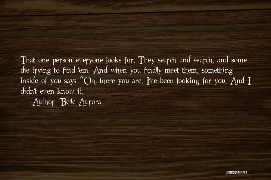 Belle Aurora Quotes: That One Person Everyone Looks For. They Search And Search, And Some Die Trying To Find 'em. And When You