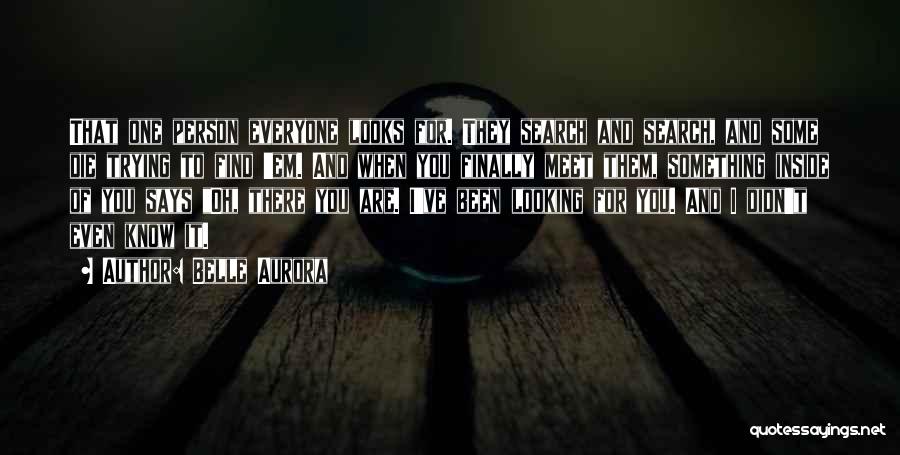 Belle Aurora Quotes: That One Person Everyone Looks For. They Search And Search, And Some Die Trying To Find 'em. And When You