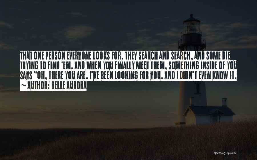 Belle Aurora Quotes: That One Person Everyone Looks For. They Search And Search, And Some Die Trying To Find 'em. And When You