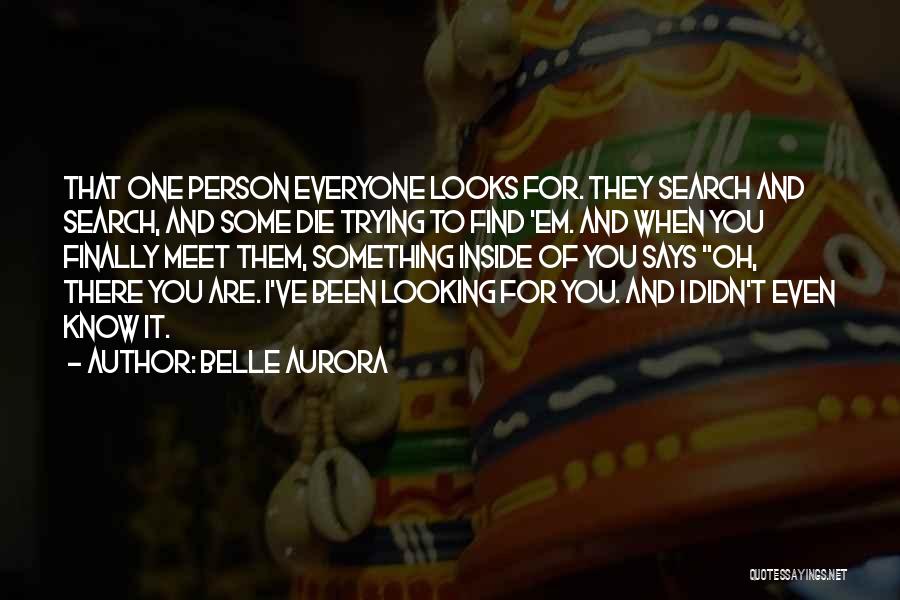 Belle Aurora Quotes: That One Person Everyone Looks For. They Search And Search, And Some Die Trying To Find 'em. And When You