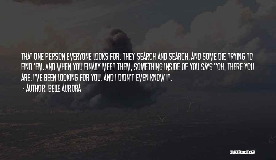 Belle Aurora Quotes: That One Person Everyone Looks For. They Search And Search, And Some Die Trying To Find 'em. And When You