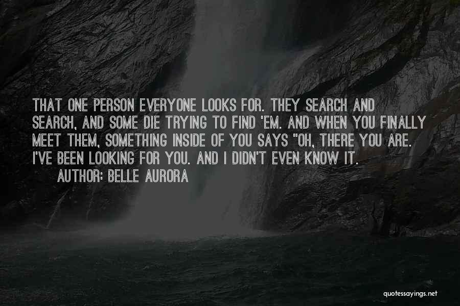 Belle Aurora Quotes: That One Person Everyone Looks For. They Search And Search, And Some Die Trying To Find 'em. And When You