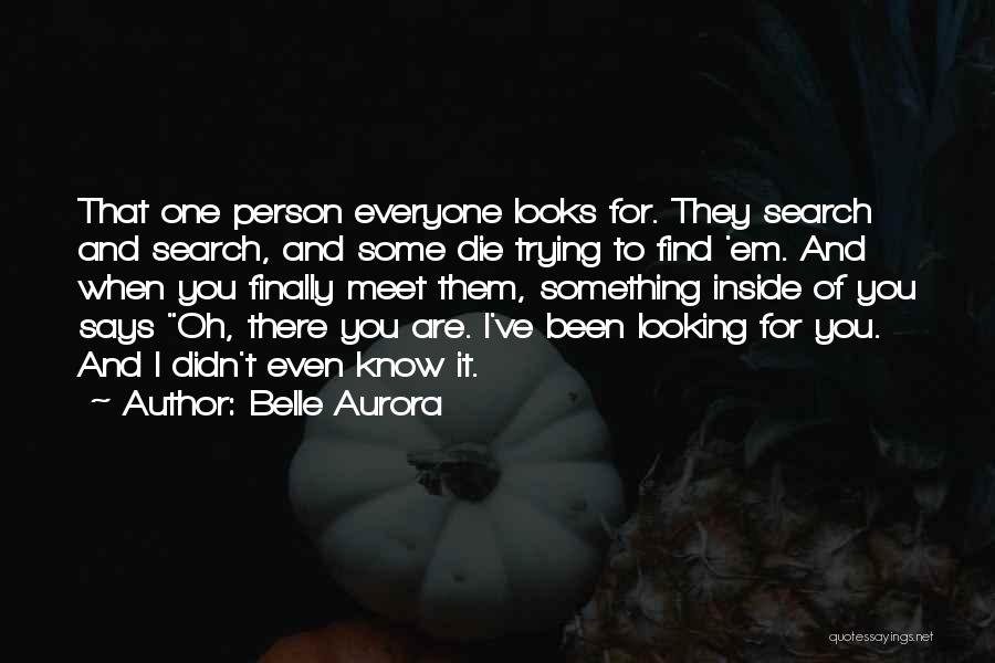 Belle Aurora Quotes: That One Person Everyone Looks For. They Search And Search, And Some Die Trying To Find 'em. And When You