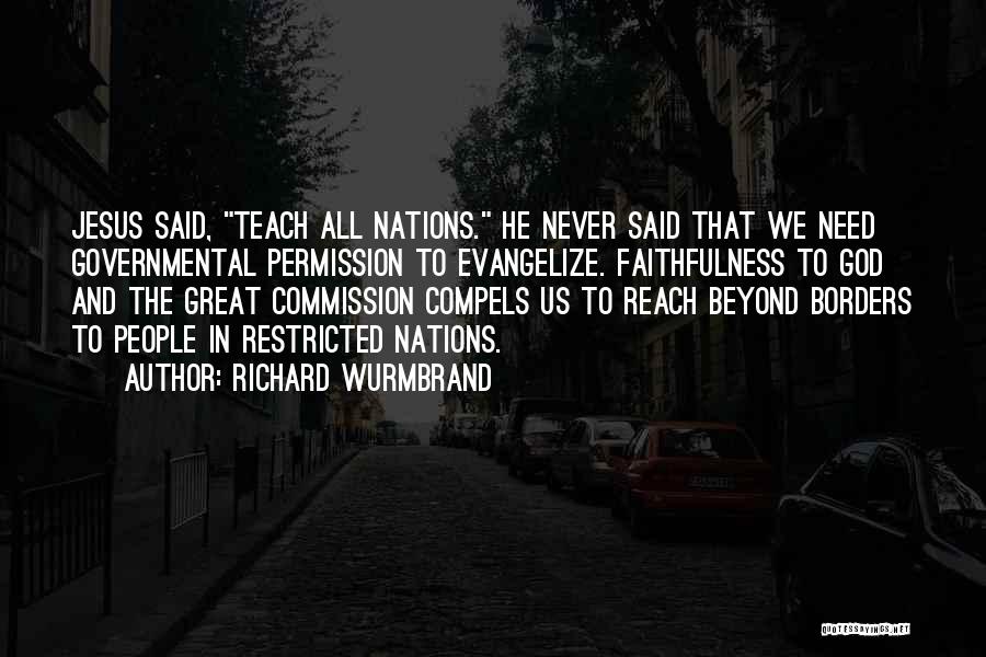 Richard Wurmbrand Quotes: Jesus Said, Teach All Nations. He Never Said That We Need Governmental Permission To Evangelize. Faithfulness To God And The