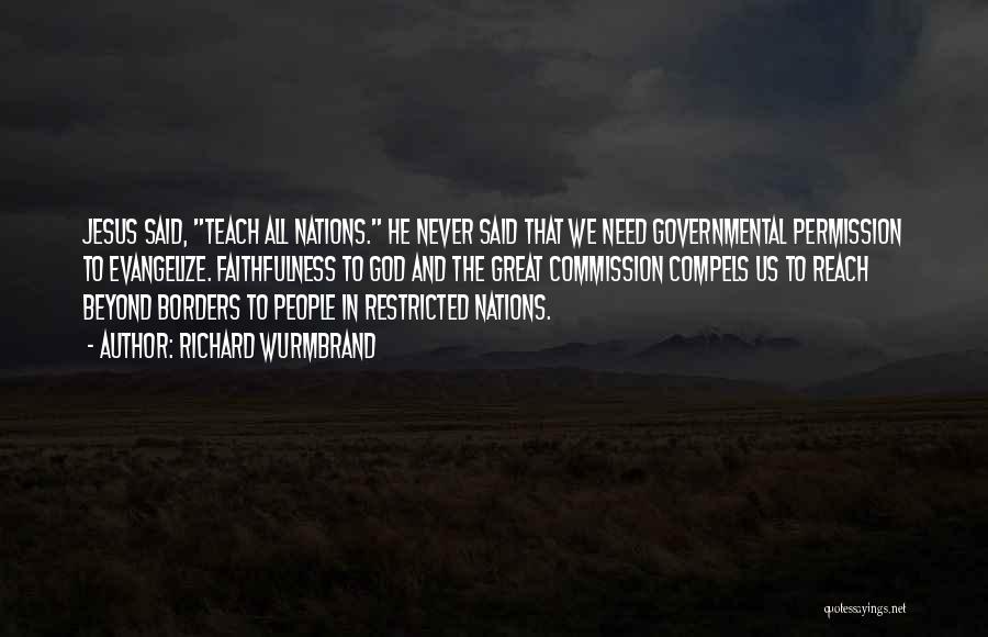 Richard Wurmbrand Quotes: Jesus Said, Teach All Nations. He Never Said That We Need Governmental Permission To Evangelize. Faithfulness To God And The