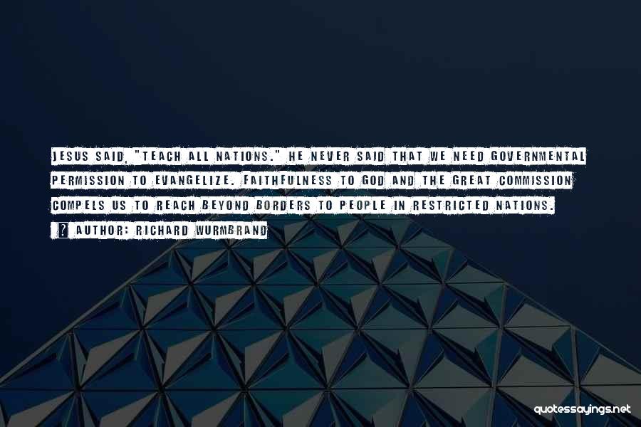 Richard Wurmbrand Quotes: Jesus Said, Teach All Nations. He Never Said That We Need Governmental Permission To Evangelize. Faithfulness To God And The