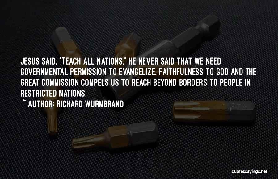 Richard Wurmbrand Quotes: Jesus Said, Teach All Nations. He Never Said That We Need Governmental Permission To Evangelize. Faithfulness To God And The