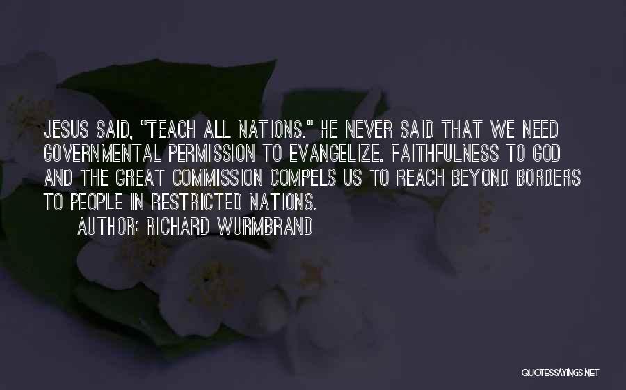 Richard Wurmbrand Quotes: Jesus Said, Teach All Nations. He Never Said That We Need Governmental Permission To Evangelize. Faithfulness To God And The