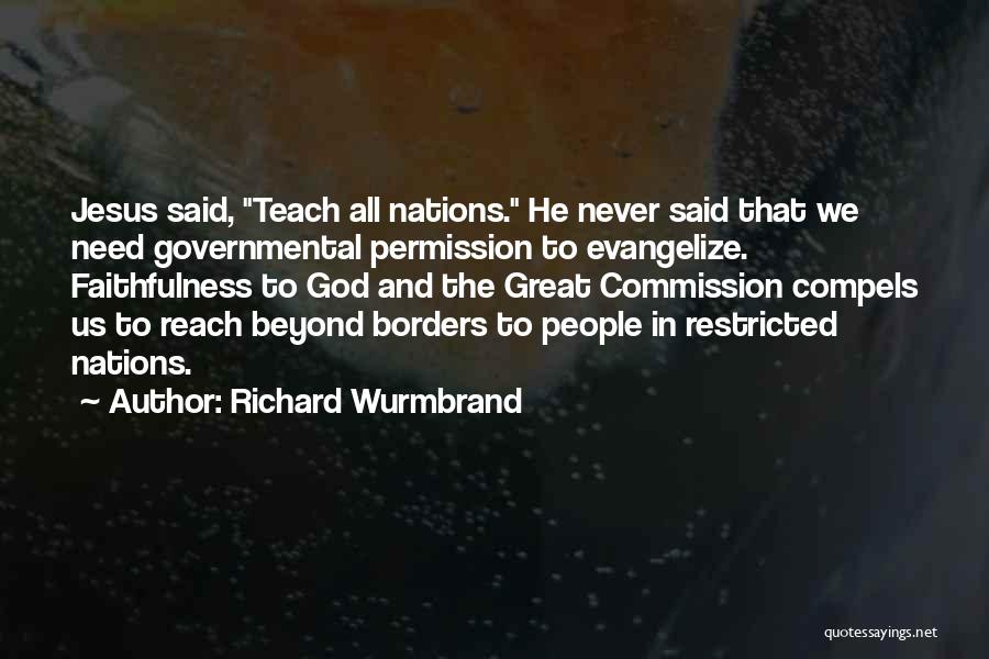Richard Wurmbrand Quotes: Jesus Said, Teach All Nations. He Never Said That We Need Governmental Permission To Evangelize. Faithfulness To God And The