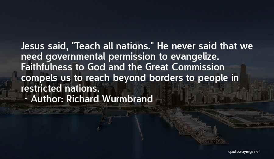 Richard Wurmbrand Quotes: Jesus Said, Teach All Nations. He Never Said That We Need Governmental Permission To Evangelize. Faithfulness To God And The
