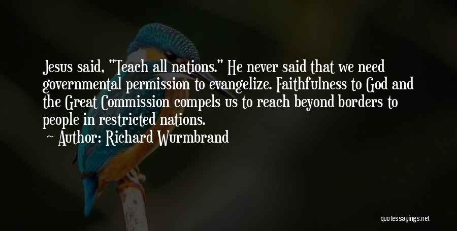 Richard Wurmbrand Quotes: Jesus Said, Teach All Nations. He Never Said That We Need Governmental Permission To Evangelize. Faithfulness To God And The