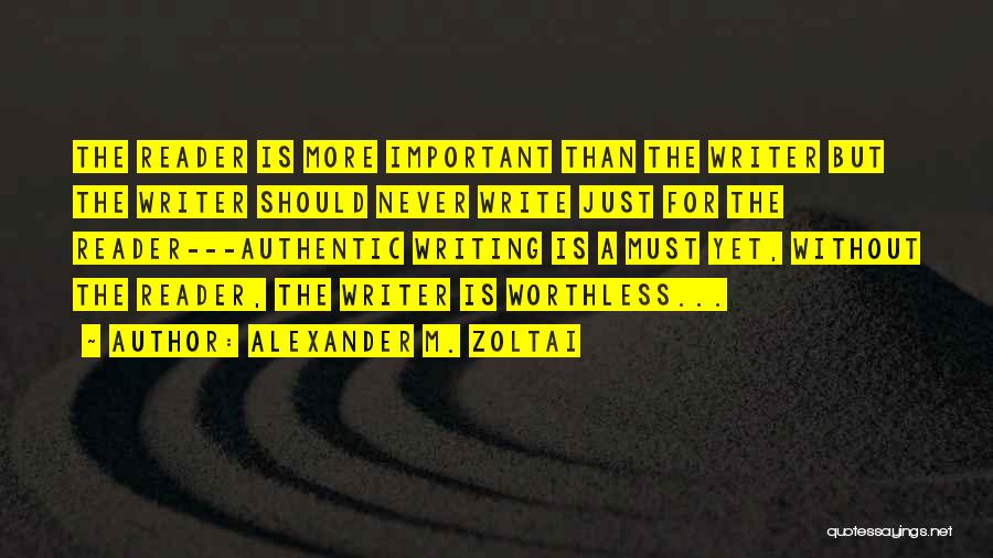 Alexander M. Zoltai Quotes: The Reader Is More Important Than The Writer But The Writer Should Never Write Just For The Reader---authentic Writing Is