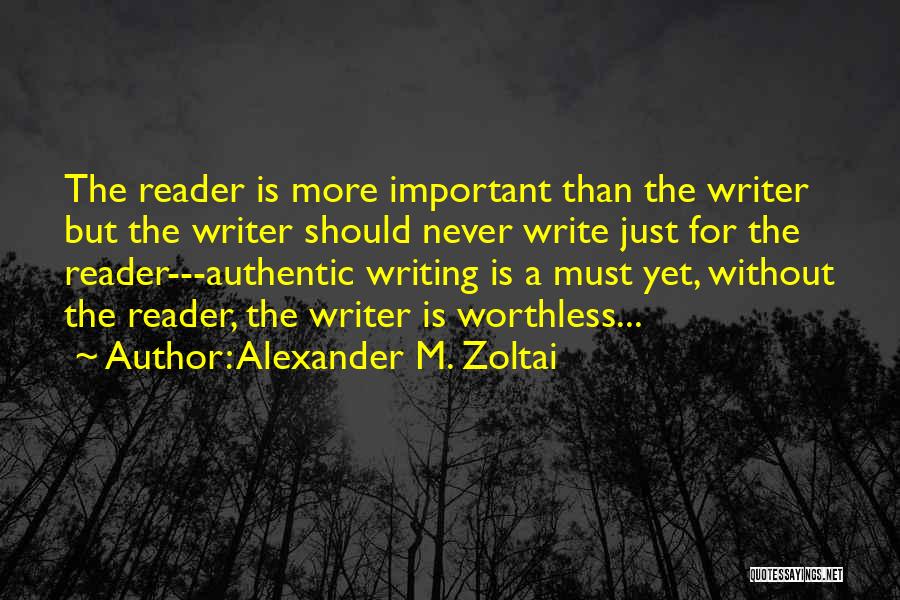Alexander M. Zoltai Quotes: The Reader Is More Important Than The Writer But The Writer Should Never Write Just For The Reader---authentic Writing Is