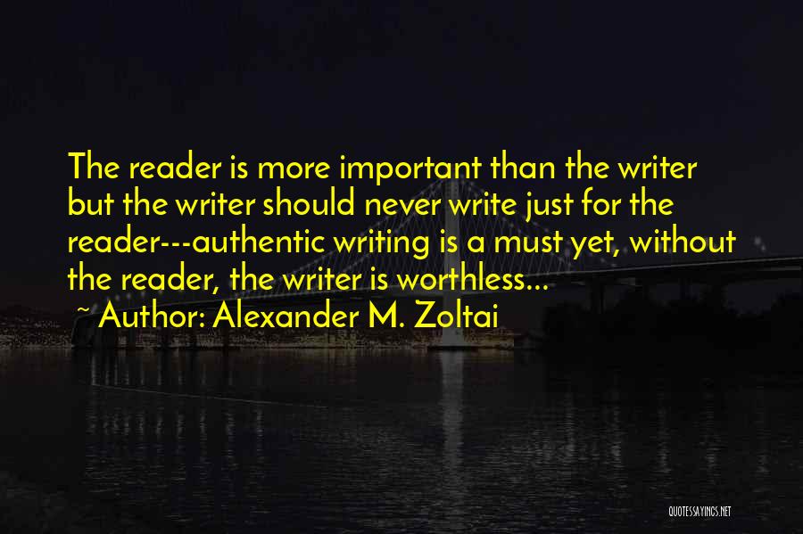 Alexander M. Zoltai Quotes: The Reader Is More Important Than The Writer But The Writer Should Never Write Just For The Reader---authentic Writing Is