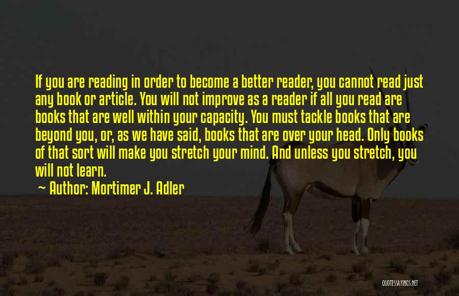 Mortimer J. Adler Quotes: If You Are Reading In Order To Become A Better Reader, You Cannot Read Just Any Book Or Article. You