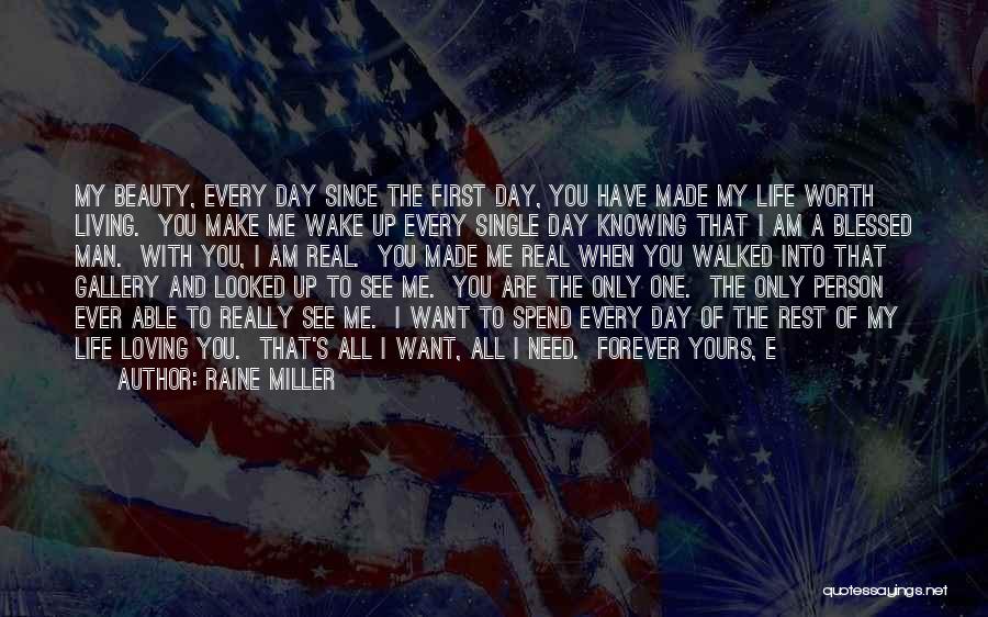 Raine Miller Quotes: My Beauty, Every Day Since The First Day, You Have Made My Life Worth Living. You Make Me Wake Up