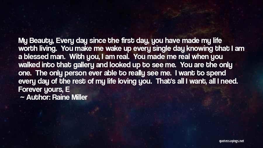 Raine Miller Quotes: My Beauty, Every Day Since The First Day, You Have Made My Life Worth Living. You Make Me Wake Up