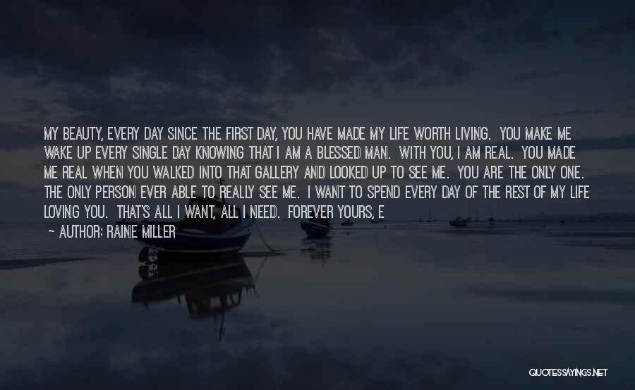 Raine Miller Quotes: My Beauty, Every Day Since The First Day, You Have Made My Life Worth Living. You Make Me Wake Up