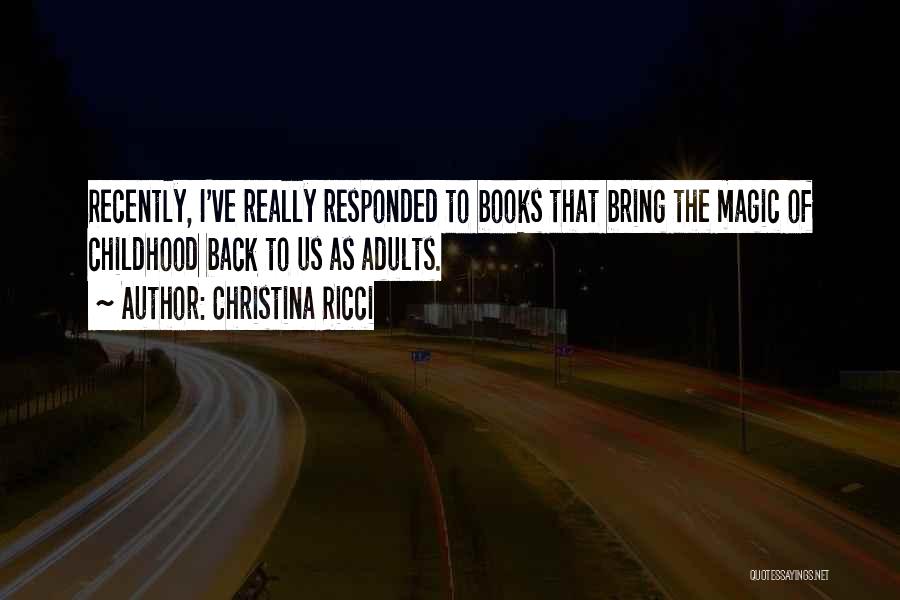 Christina Ricci Quotes: Recently, I've Really Responded To Books That Bring The Magic Of Childhood Back To Us As Adults.