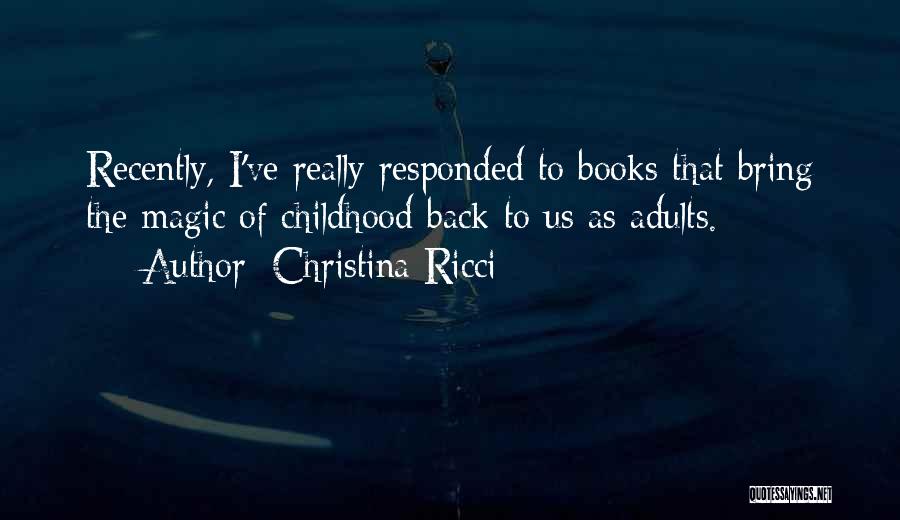 Christina Ricci Quotes: Recently, I've Really Responded To Books That Bring The Magic Of Childhood Back To Us As Adults.