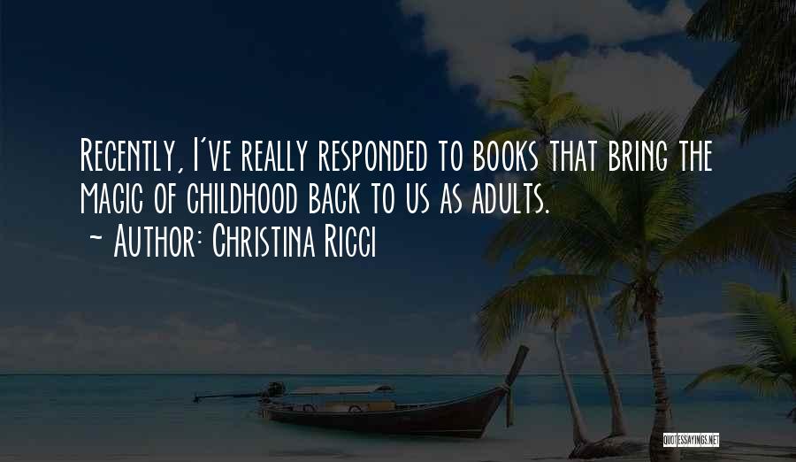 Christina Ricci Quotes: Recently, I've Really Responded To Books That Bring The Magic Of Childhood Back To Us As Adults.