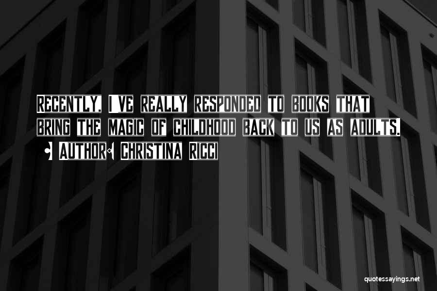 Christina Ricci Quotes: Recently, I've Really Responded To Books That Bring The Magic Of Childhood Back To Us As Adults.