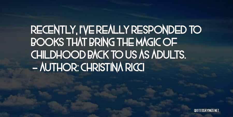 Christina Ricci Quotes: Recently, I've Really Responded To Books That Bring The Magic Of Childhood Back To Us As Adults.