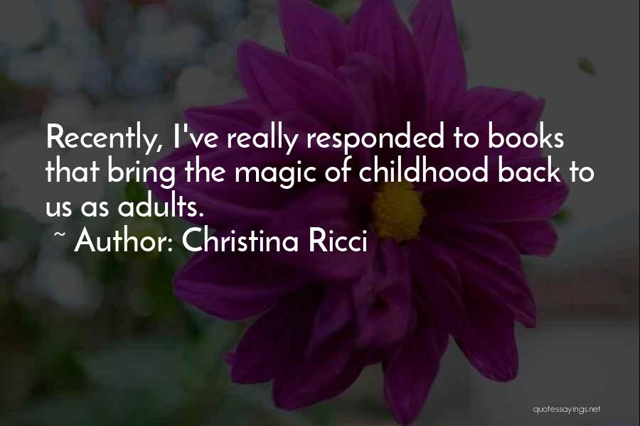 Christina Ricci Quotes: Recently, I've Really Responded To Books That Bring The Magic Of Childhood Back To Us As Adults.