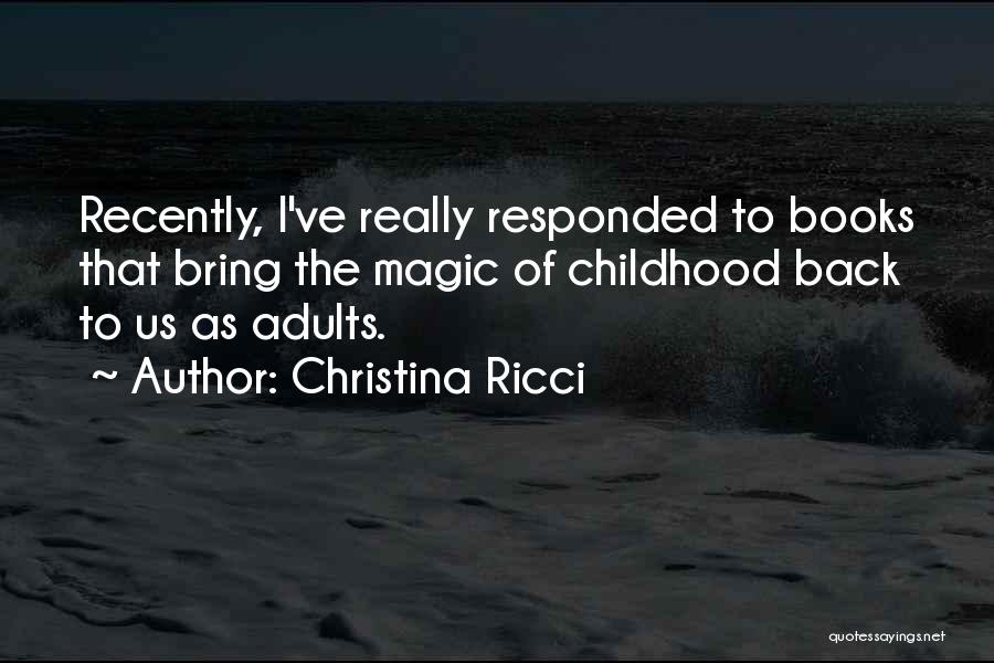 Christina Ricci Quotes: Recently, I've Really Responded To Books That Bring The Magic Of Childhood Back To Us As Adults.