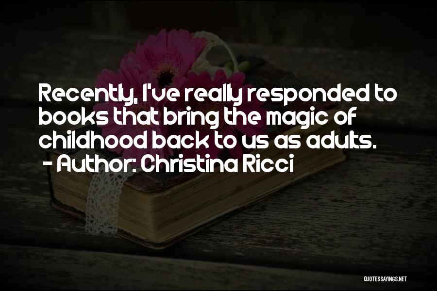 Christina Ricci Quotes: Recently, I've Really Responded To Books That Bring The Magic Of Childhood Back To Us As Adults.