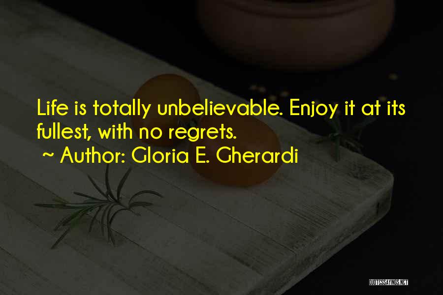 Gloria E. Gherardi Quotes: Life Is Totally Unbelievable. Enjoy It At Its Fullest, With No Regrets.