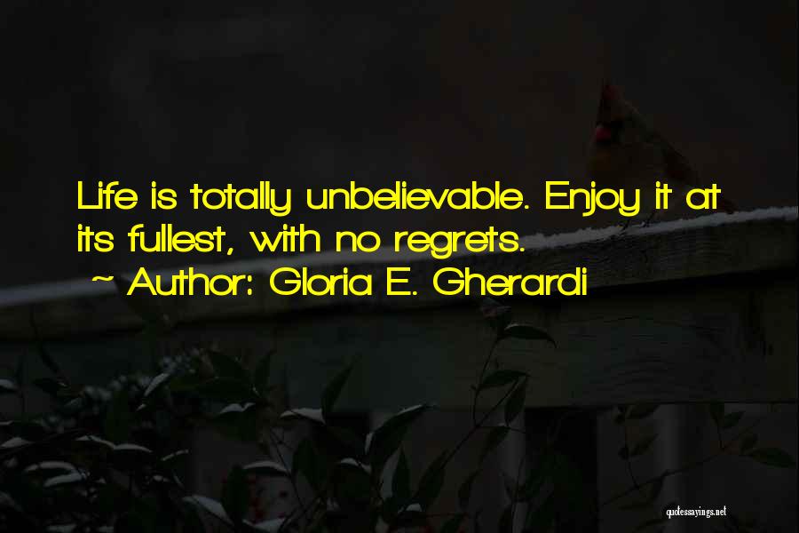 Gloria E. Gherardi Quotes: Life Is Totally Unbelievable. Enjoy It At Its Fullest, With No Regrets.