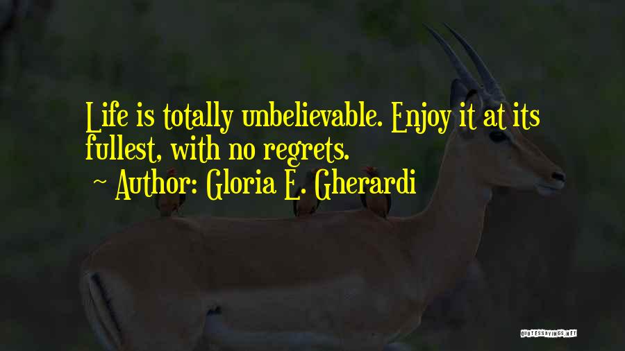 Gloria E. Gherardi Quotes: Life Is Totally Unbelievable. Enjoy It At Its Fullest, With No Regrets.