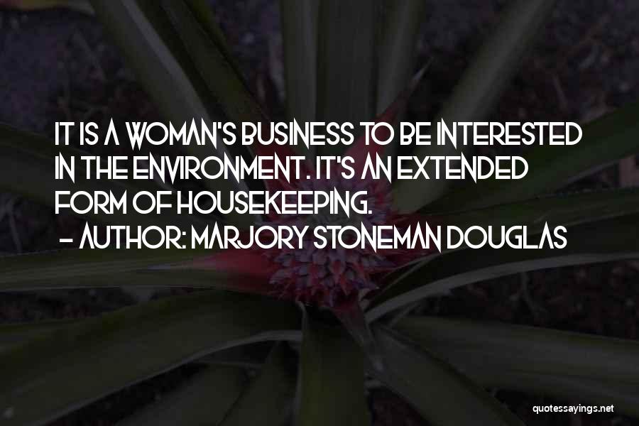 Marjory Stoneman Douglas Quotes: It Is A Woman's Business To Be Interested In The Environment. It's An Extended Form Of Housekeeping.