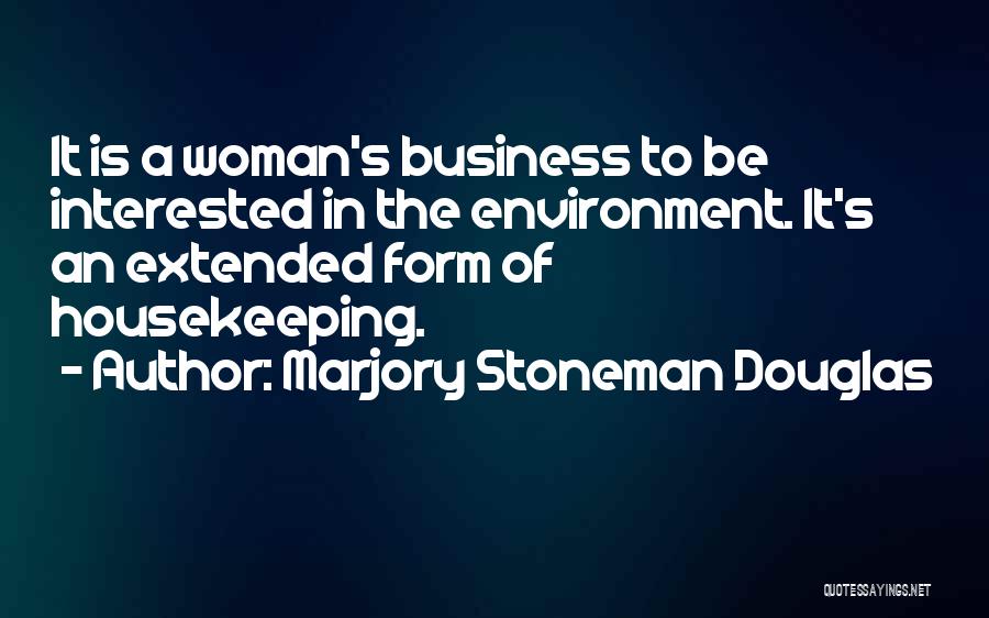 Marjory Stoneman Douglas Quotes: It Is A Woman's Business To Be Interested In The Environment. It's An Extended Form Of Housekeeping.