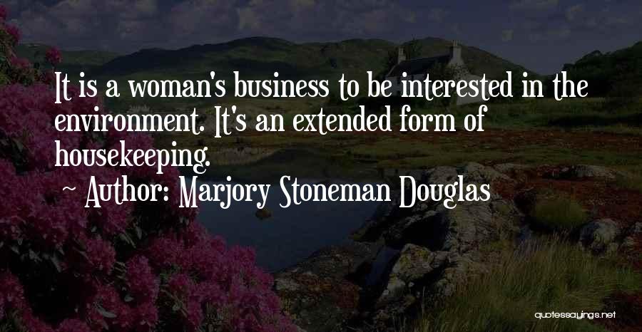 Marjory Stoneman Douglas Quotes: It Is A Woman's Business To Be Interested In The Environment. It's An Extended Form Of Housekeeping.