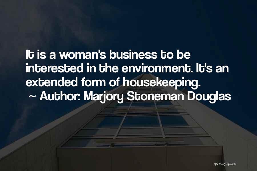 Marjory Stoneman Douglas Quotes: It Is A Woman's Business To Be Interested In The Environment. It's An Extended Form Of Housekeeping.