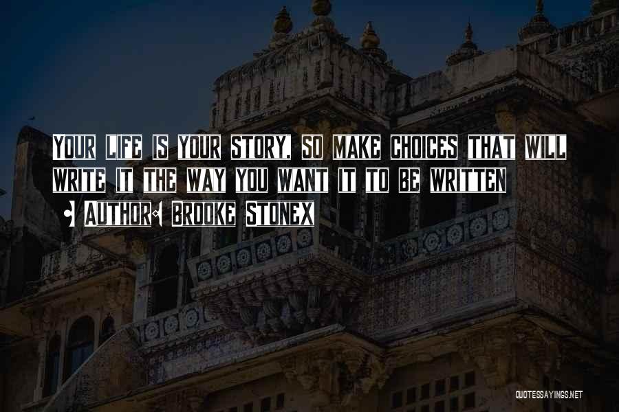 Brooke Stonex Quotes: Your Life Is Your Story, So Make Choices That Will Write It The Way You Want It To Be Written