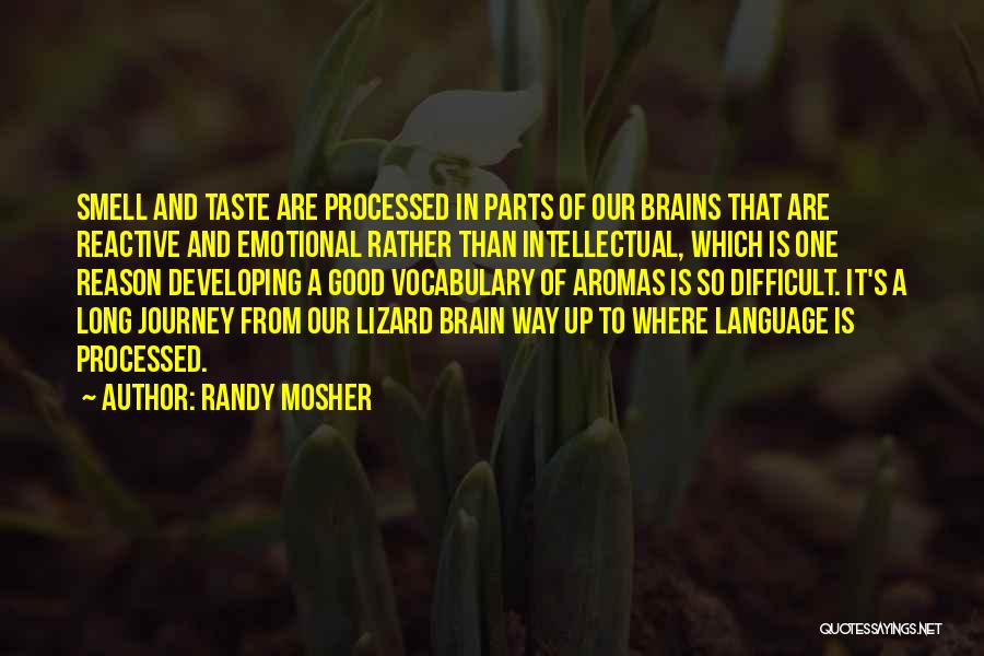 Randy Mosher Quotes: Smell And Taste Are Processed In Parts Of Our Brains That Are Reactive And Emotional Rather Than Intellectual, Which Is