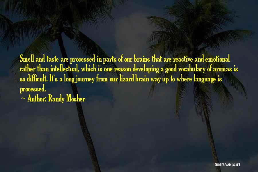 Randy Mosher Quotes: Smell And Taste Are Processed In Parts Of Our Brains That Are Reactive And Emotional Rather Than Intellectual, Which Is