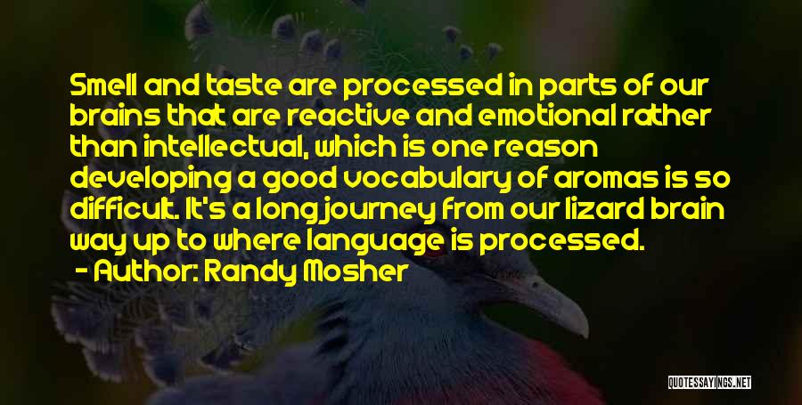 Randy Mosher Quotes: Smell And Taste Are Processed In Parts Of Our Brains That Are Reactive And Emotional Rather Than Intellectual, Which Is