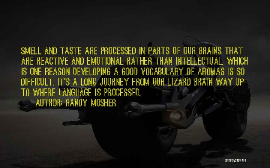 Randy Mosher Quotes: Smell And Taste Are Processed In Parts Of Our Brains That Are Reactive And Emotional Rather Than Intellectual, Which Is