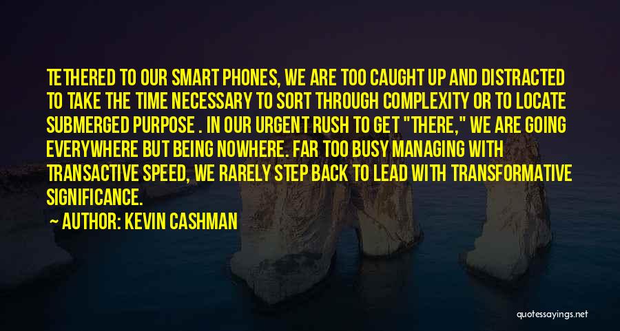 Kevin Cashman Quotes: Tethered To Our Smart Phones, We Are Too Caught Up And Distracted To Take The Time Necessary To Sort Through