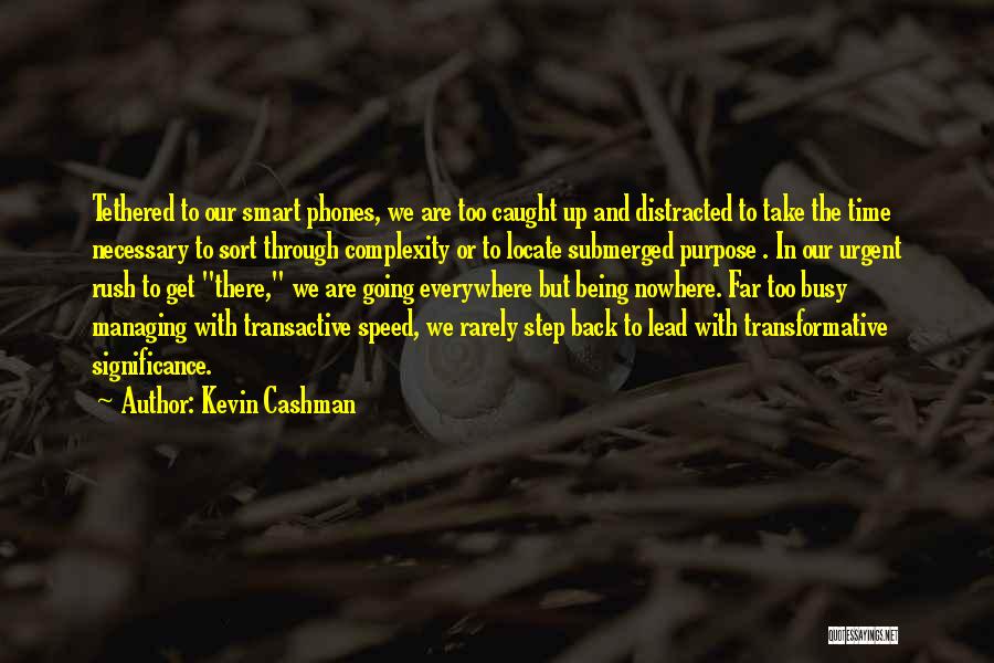 Kevin Cashman Quotes: Tethered To Our Smart Phones, We Are Too Caught Up And Distracted To Take The Time Necessary To Sort Through