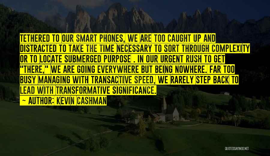 Kevin Cashman Quotes: Tethered To Our Smart Phones, We Are Too Caught Up And Distracted To Take The Time Necessary To Sort Through