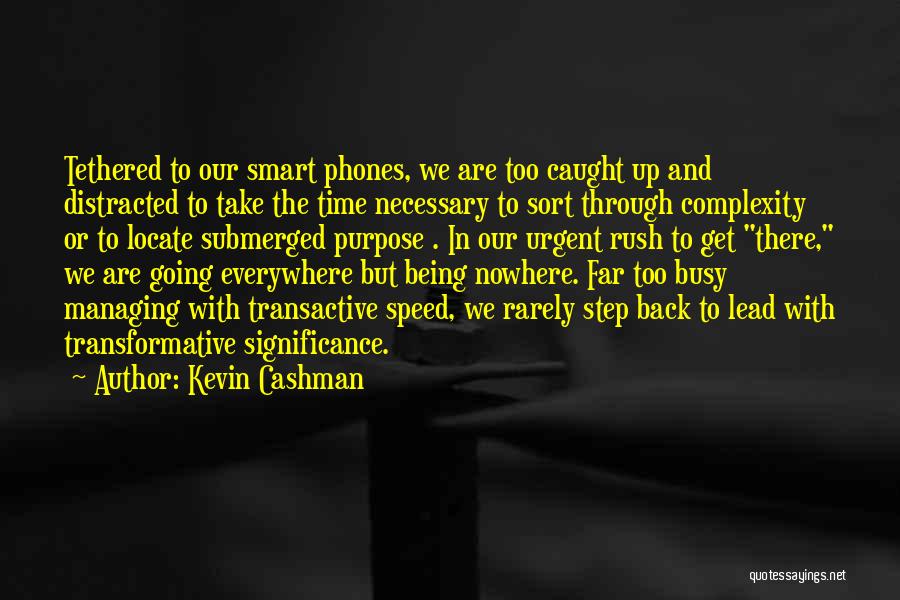 Kevin Cashman Quotes: Tethered To Our Smart Phones, We Are Too Caught Up And Distracted To Take The Time Necessary To Sort Through