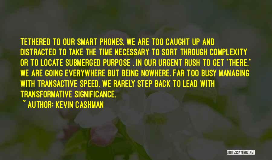 Kevin Cashman Quotes: Tethered To Our Smart Phones, We Are Too Caught Up And Distracted To Take The Time Necessary To Sort Through