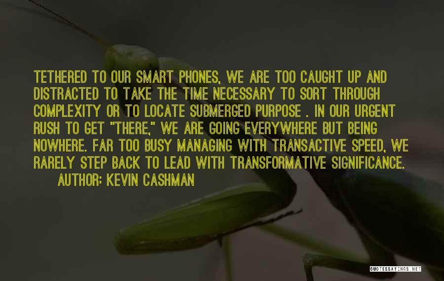 Kevin Cashman Quotes: Tethered To Our Smart Phones, We Are Too Caught Up And Distracted To Take The Time Necessary To Sort Through