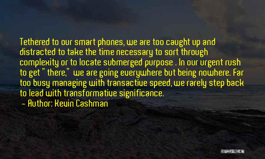 Kevin Cashman Quotes: Tethered To Our Smart Phones, We Are Too Caught Up And Distracted To Take The Time Necessary To Sort Through