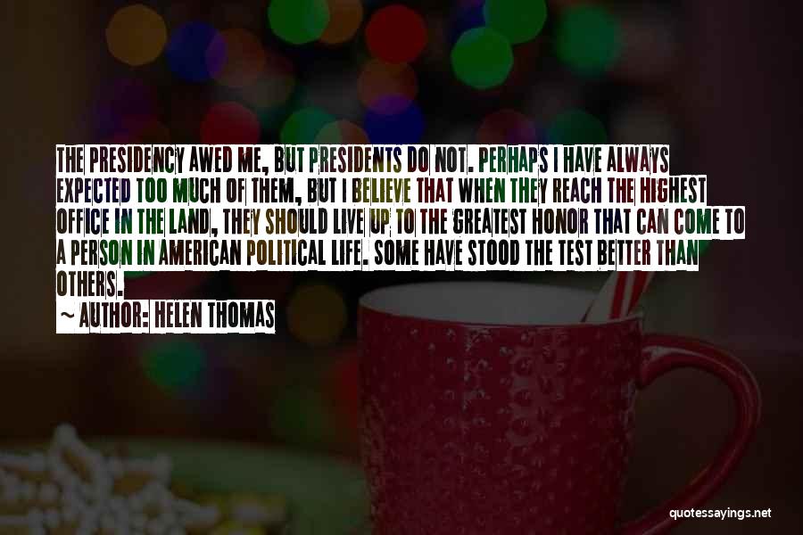 Helen Thomas Quotes: The Presidency Awed Me, But Presidents Do Not. Perhaps I Have Always Expected Too Much Of Them, But I Believe